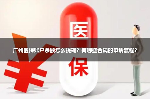广州医保账户余额怎么提现？有哪些合规的申请流程？
